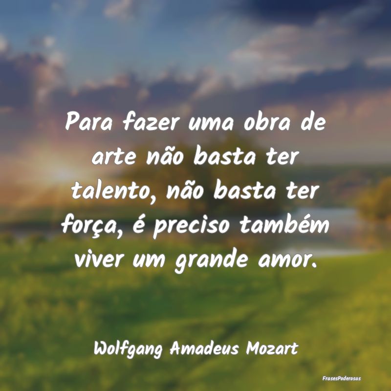 Para fazer uma obra de arte não basta ter talento... Para fazer uma obra de arte não basta ter talento...
