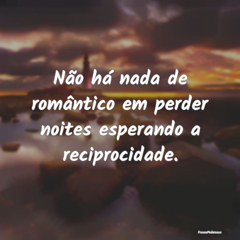 Não há nada de romântico em perder noites esper...
