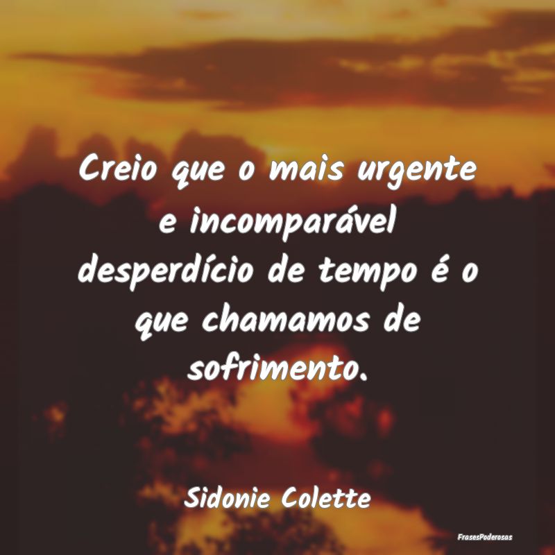 Creio que o mais urgente e incomparável desperdí...