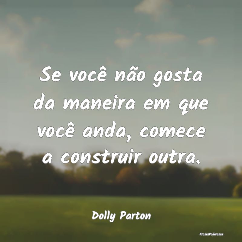 Frases de Tristeza - Se você não gosta da maneira em que você anda, ...