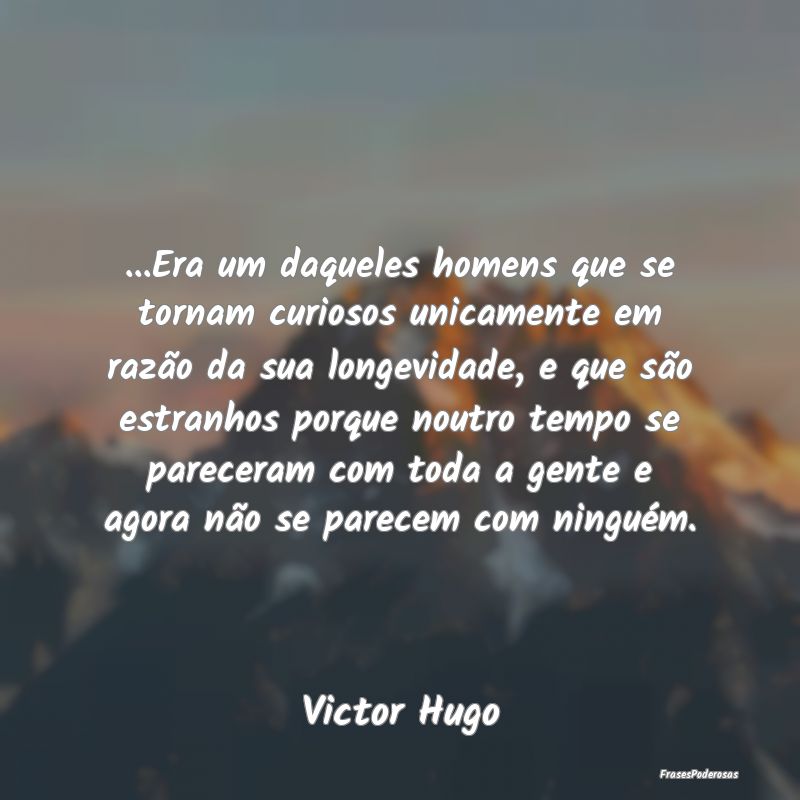 ...Era um daqueles homens que se tornam curiosos u... ...Era um daqueles homens que se tornam curiosos u...