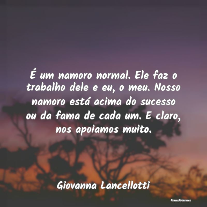 É um namoro normal. Ele faz o trabalho dele e eu,... É um namoro normal. Ele faz o trabalho dele e eu,...