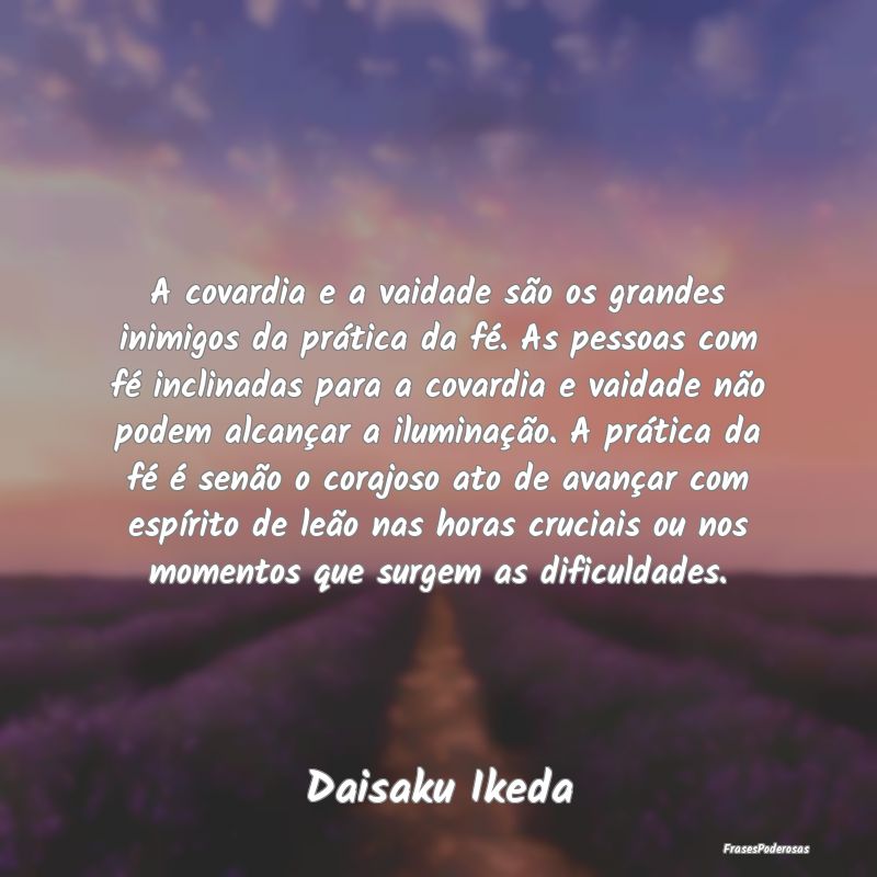A covardia e a vaidade são os grandes inimigos da...