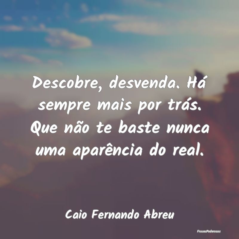 Descobre, desvenda. Há sempre mais por trás. Que... Descobre, desvenda. Há sempre mais por trás. Que...