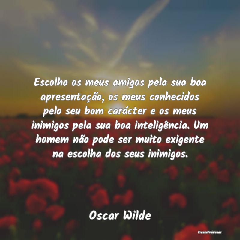 Escolho os meus amigos pela sua boa apresentação... Escolho os meus amigos pela sua boa apresentação...