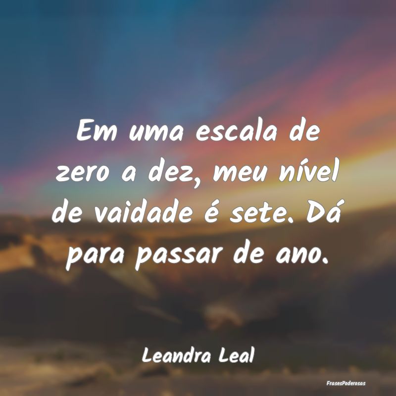 Em uma escala de zero a dez, meu nível de vaidade...