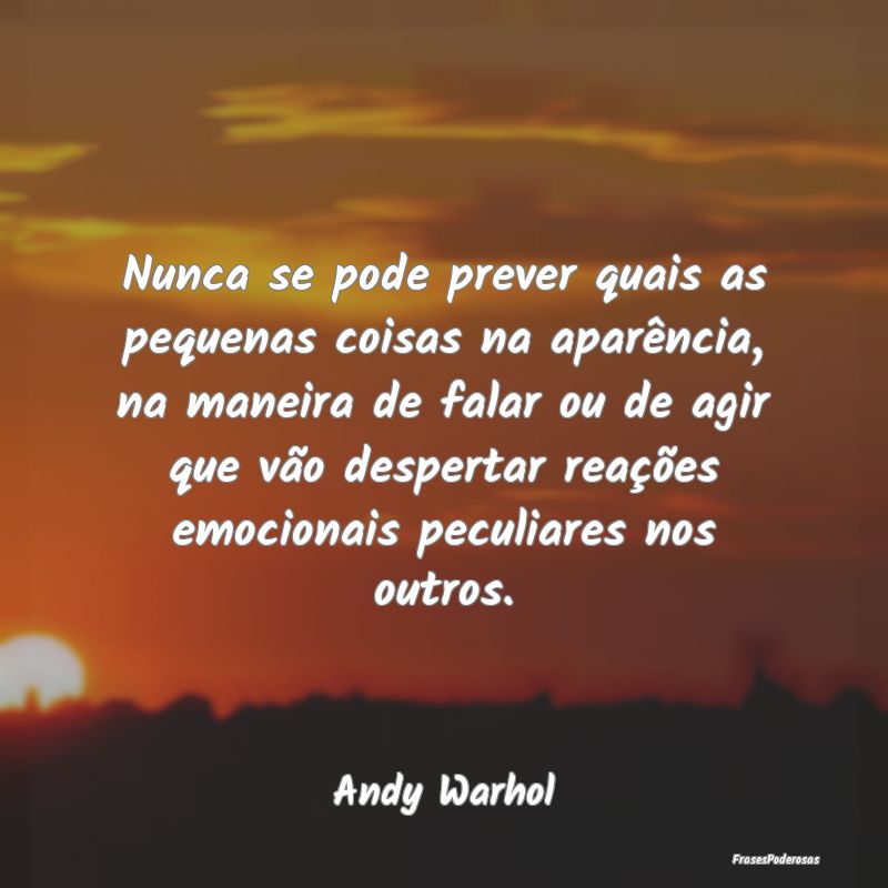 Nunca se pode prever quais as pequenas coisas na a...