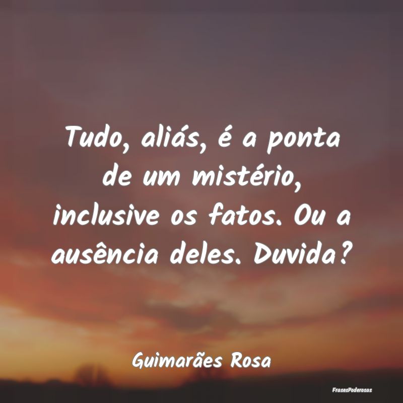 Tudo, aliás, é a ponta de um mistério, inclusiv...