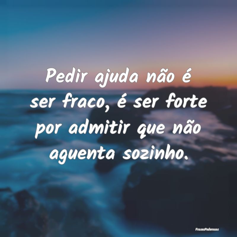Pedir ajuda não é ser fraco, é ser forte por ad...