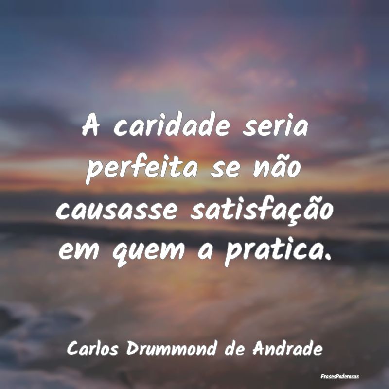 A caridade seria perfeita se não causasse satisfa... A caridade seria perfeita se não causasse satisfa...