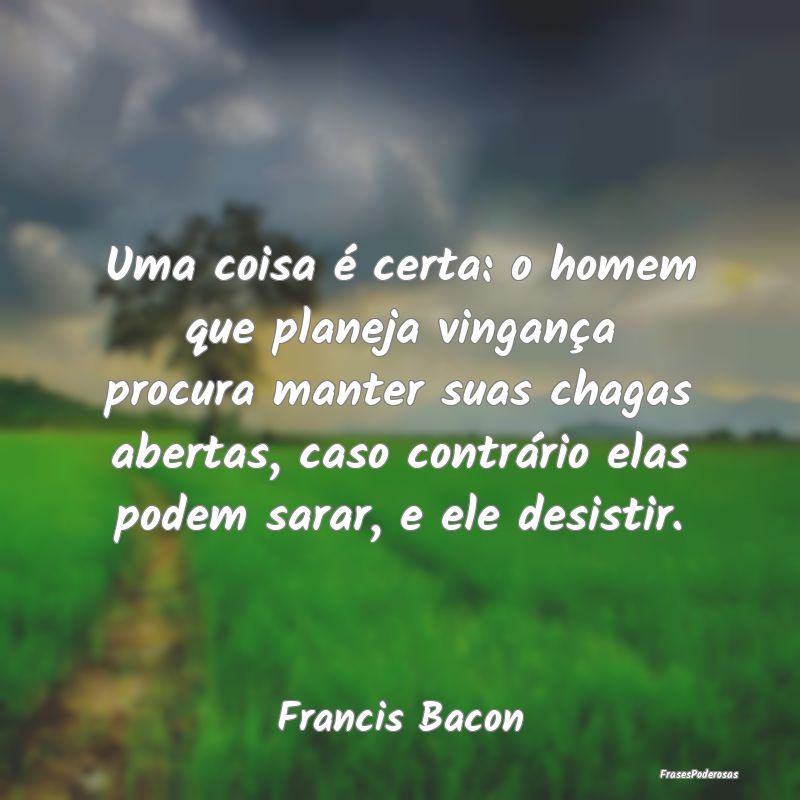 Uma coisa é certa: o homem que planeja vingança ... Uma coisa é certa: o homem que planeja vingança ...