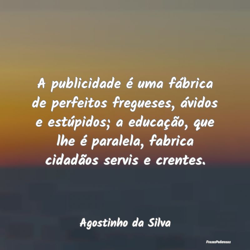A publicidade é uma fábrica de perfeitos fregues... A publicidade é uma fábrica de perfeitos fregues...