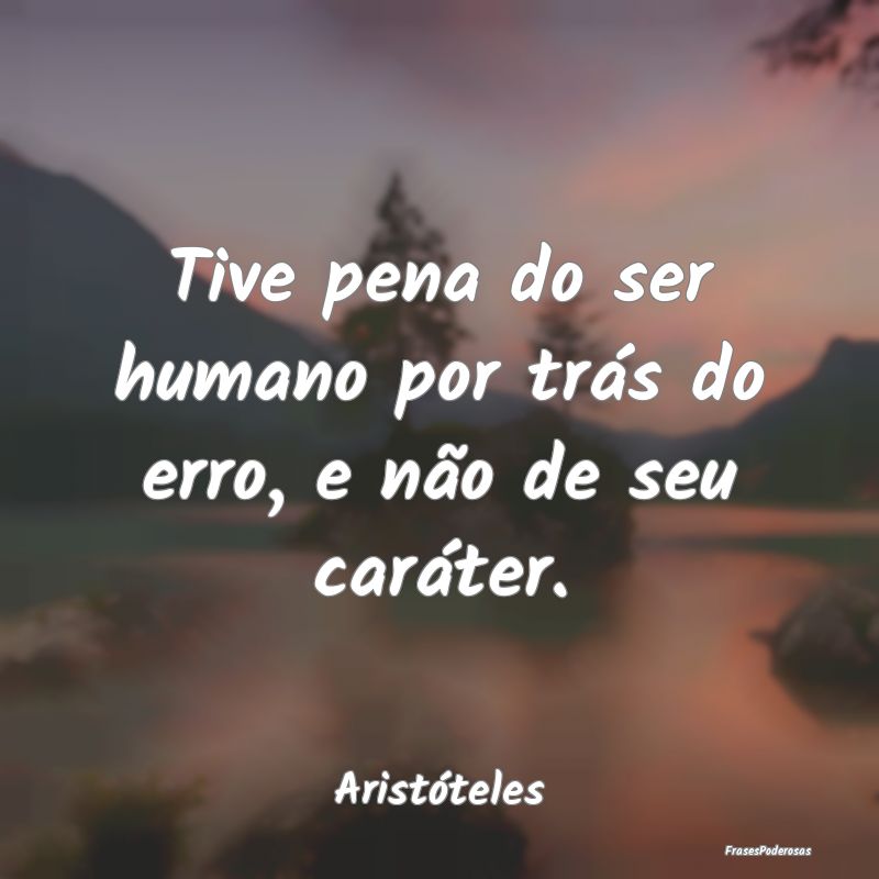Tive pena do ser humano por trás do erro, e não ...