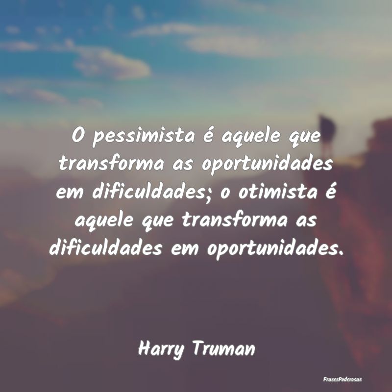 Frases de Oportunidade - O pessimista é aquele que transforma as oportunid...