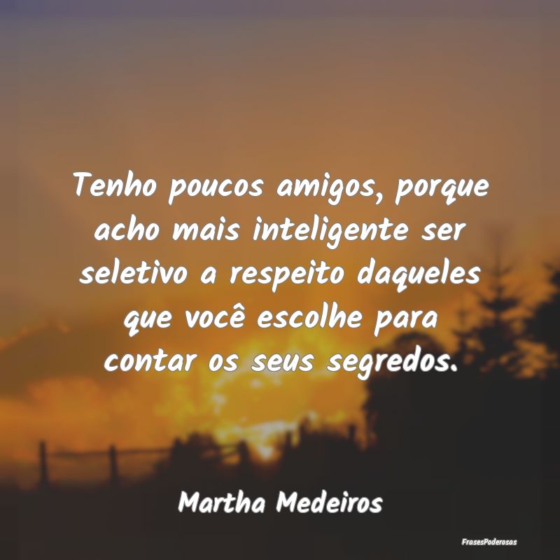 Tenho poucos amigos, porque acho mais inteligente ... Tenho poucos amigos, porque acho mais inteligente ...