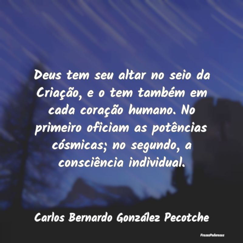 Frases de Consciência - Deus tem seu altar no seio da Criação, e o tem t...