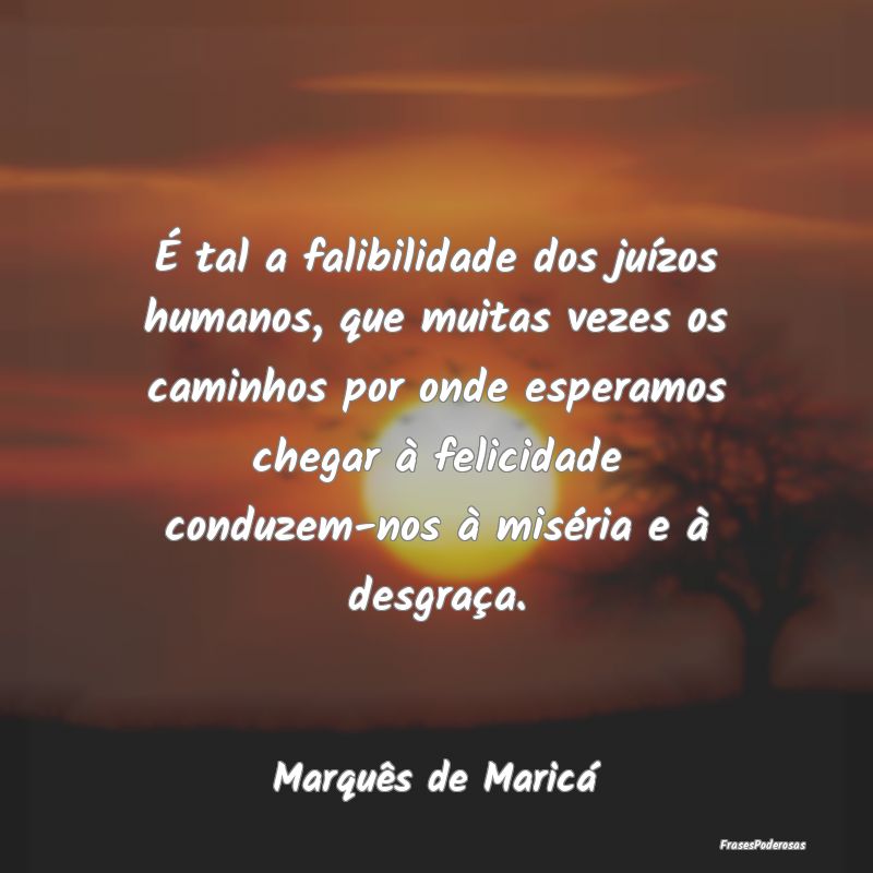 É tal a falibilidade dos juízos humanos, que mui... É tal a falibilidade dos juízos humanos, que mui...