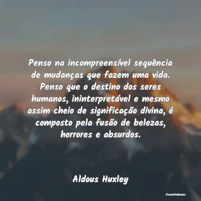 Penso na incompreensível sequência de mudanças ... Penso na incompreensível sequência de mudanças ...