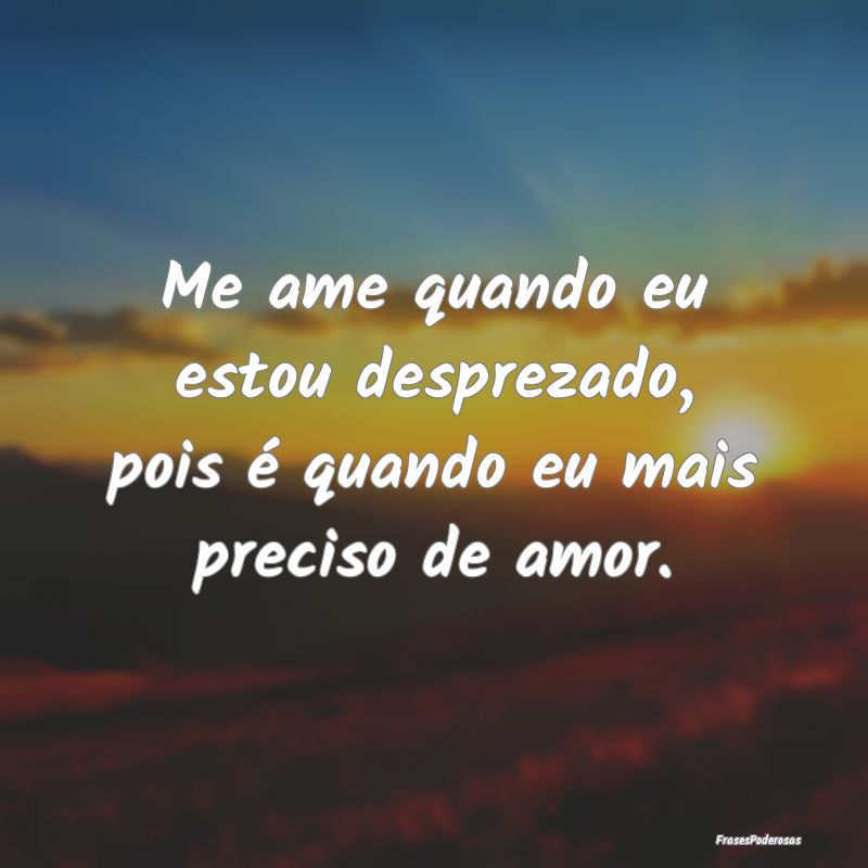 Me ame quando eu estou desprezado, pois é quando ...