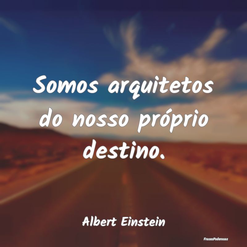 Somos arquitetos do nosso próprio destino....