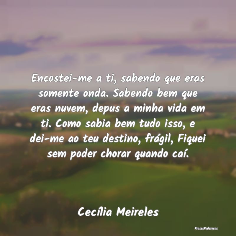 Encostei-me a ti, sabendo que eras somente onda. S... Encostei-me a ti, sabendo que eras somente onda. S...