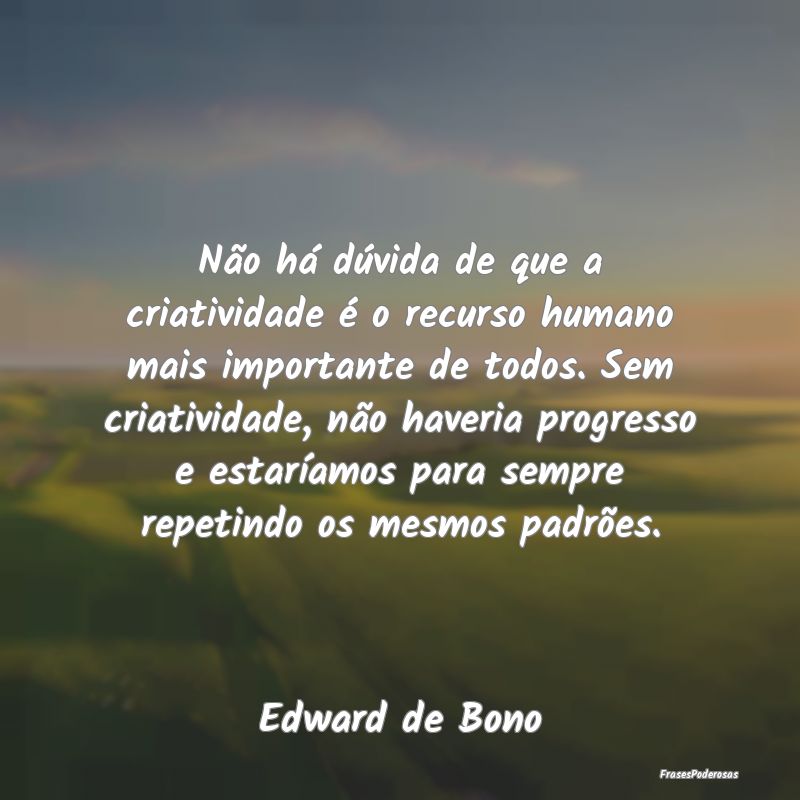 Não há dúvida de que a criatividade é o recurs... Não há dúvida de que a criatividade é o recurs...