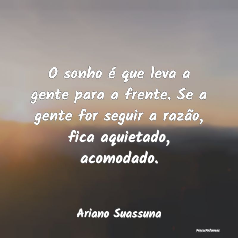 O sonho é que leva a gente para a frente. Se a ge... O sonho é que leva a gente para a frente. Se a ge...