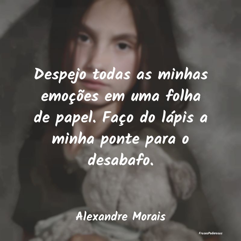 Despejo todas as minhas emoções em uma folha de ... Despejo todas as minhas emoções em uma folha de ...