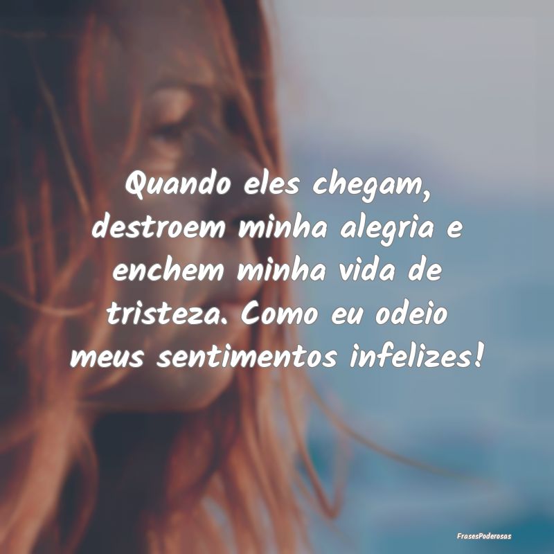 Frases de Desabafo - Quando eles chegam, destroem minha alegria e enche...