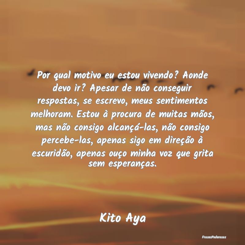 Por qual motivo eu estou vivendo? Aonde devo ir? A... Por qual motivo eu estou vivendo? Aonde devo ir? A...