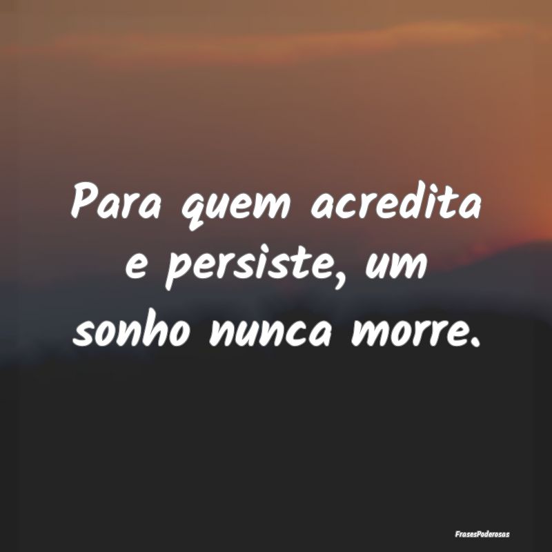 Para quem acredita e persiste, um sonho nunca morr...