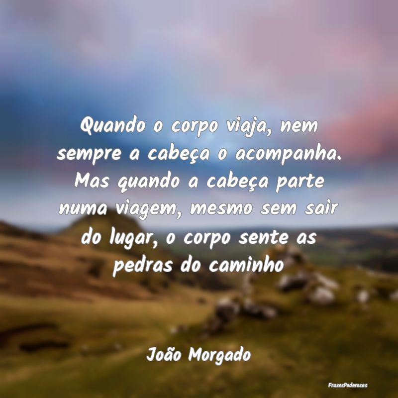 Quando o corpo viaja, nem sempre a cabeça o acomp... Quando o corpo viaja, nem sempre a cabeça o acomp...