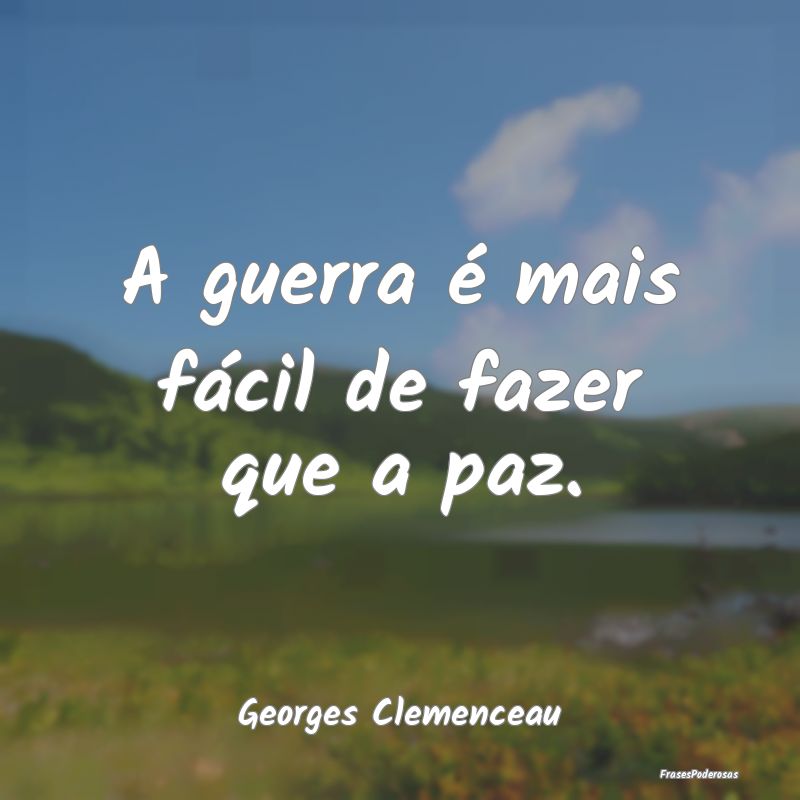 A guerra é mais fácil de fazer que a paz....
