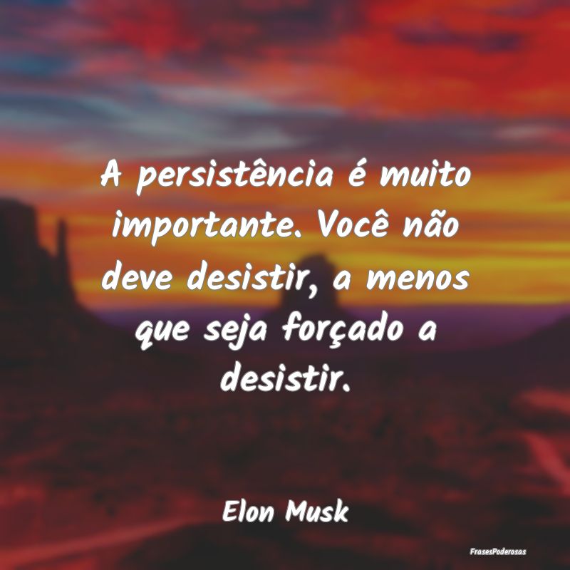 A persistência é muito importante. Você não de... A persistência é muito importante. Você não de...