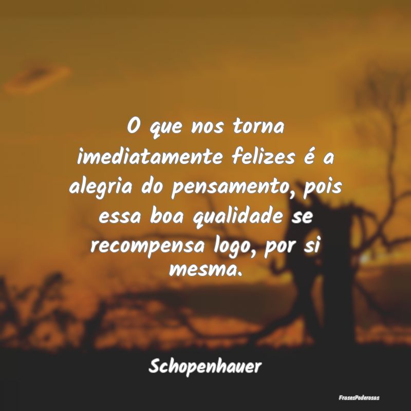 O que nos torna imediatamente felizes é a alegria... O que nos torna imediatamente felizes é a alegria...