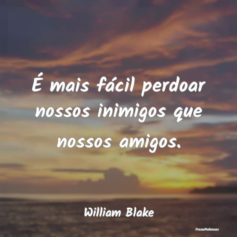 É mais fácil perdoar nossos inimigos que nossos ...
