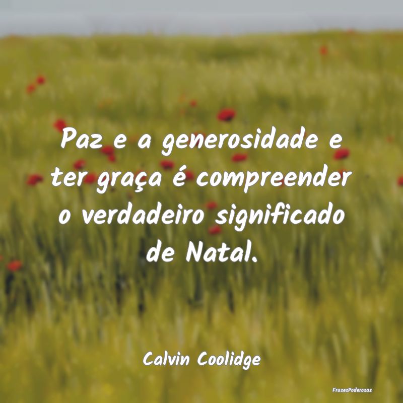 Paz e a generosidade e ter graça é compreender o...