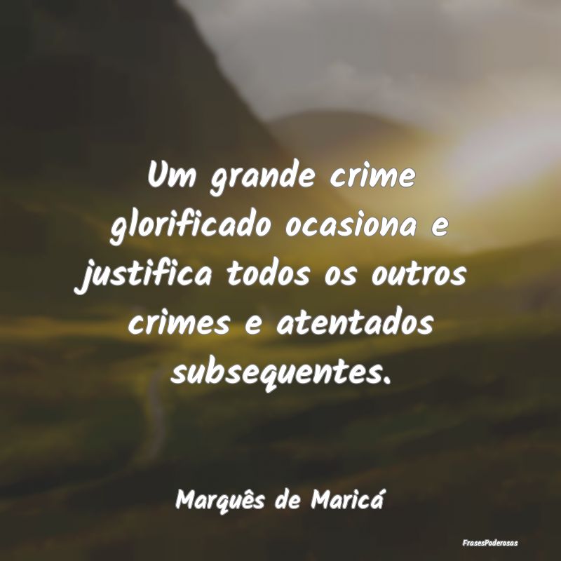 Um grande crime glorificado ocasiona e justifica t...