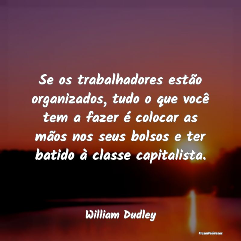 Se os trabalhadores estão organizados, tudo o que... Se os trabalhadores estão organizados, tudo o que...