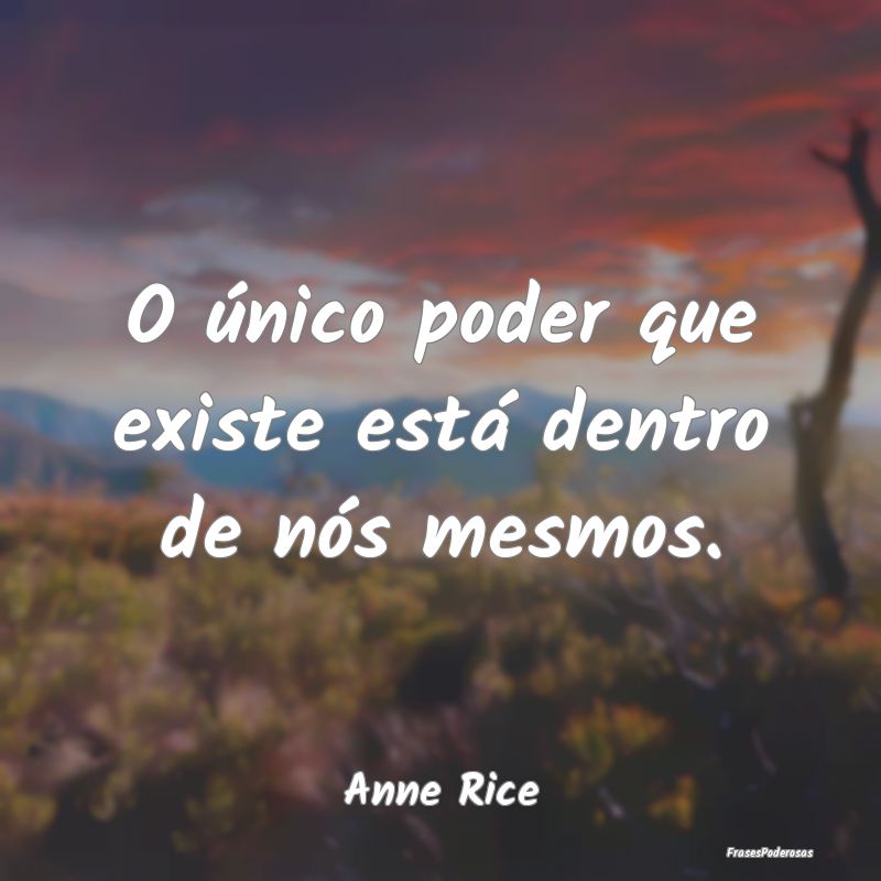O único poder que existe está dentro de nós mes...