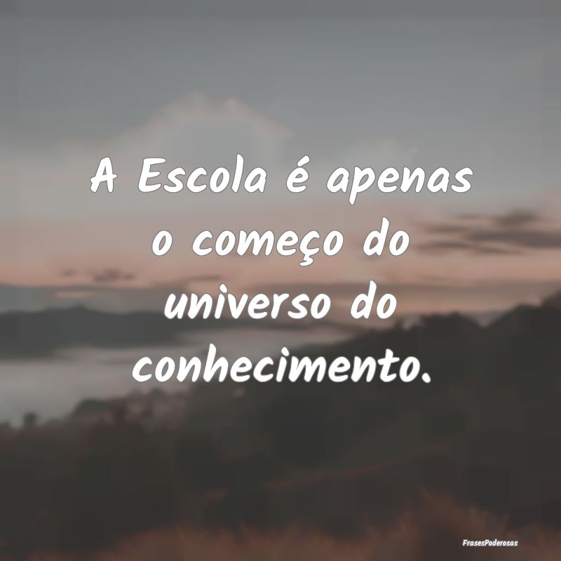 A Escola é apenas o começo do universo do conhec...