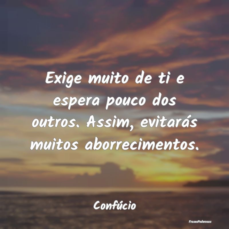 Frases de Aborrecimento - Exige muito de ti e espera pouco dos outros. Assim...