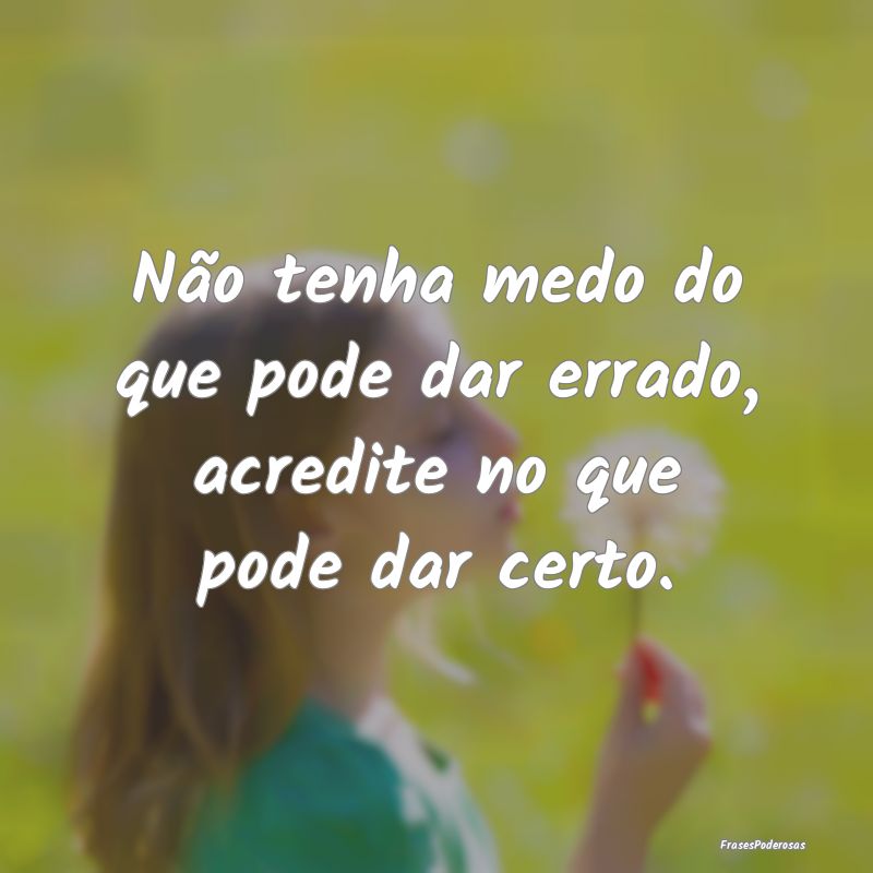 Não tenha medo do que pode dar errado, acredite n...