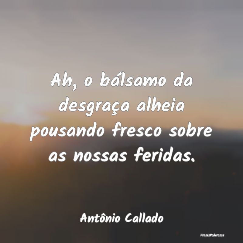 Ah, o bálsamo da desgraça alheia pousando fresco...