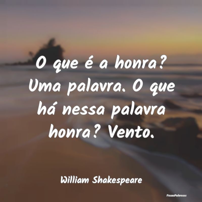 O que é a honra? Uma palavra. O que há nessa pal...