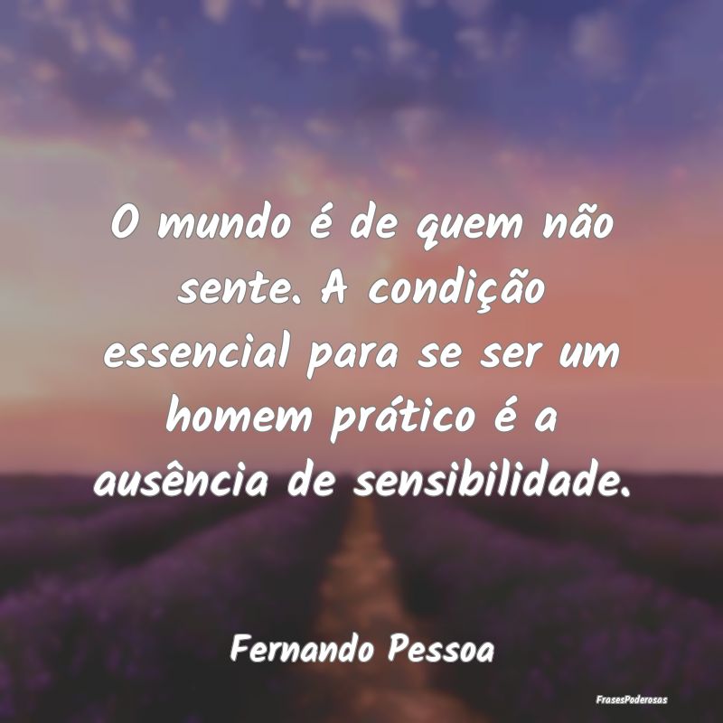 O mundo é de quem não sente. A condição essenc... O mundo é de quem não sente. A condição essenc...