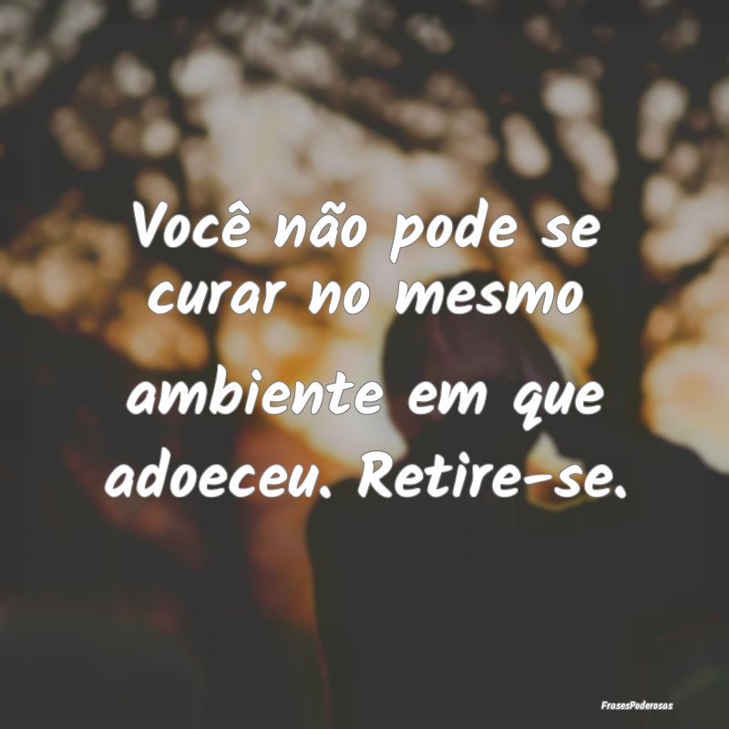 Você não pode se curar no mesmo ambiente em que ...