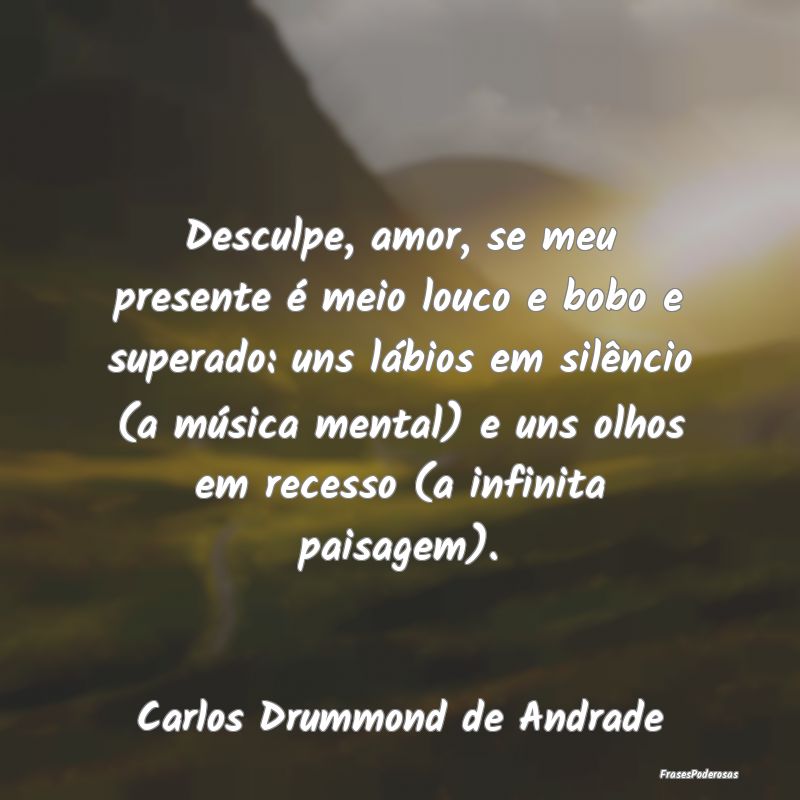 Desculpe, amor, se meu presente é meio louco e bo... Desculpe, amor, se meu presente é meio louco e bo...