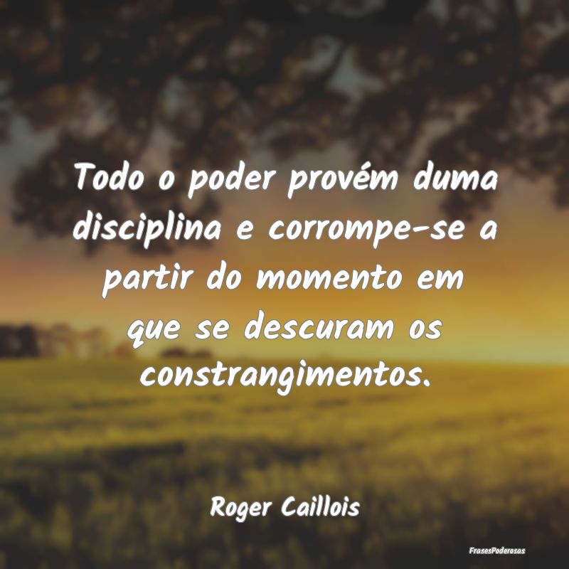 Todo o poder provém duma disciplina e corrompe-se... Todo o poder provém duma disciplina e corrompe-se...