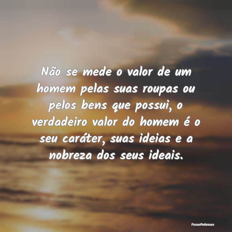 Não se mede o valor de um homem pelas suas roupas... Não se mede o valor de um homem pelas suas roupas...